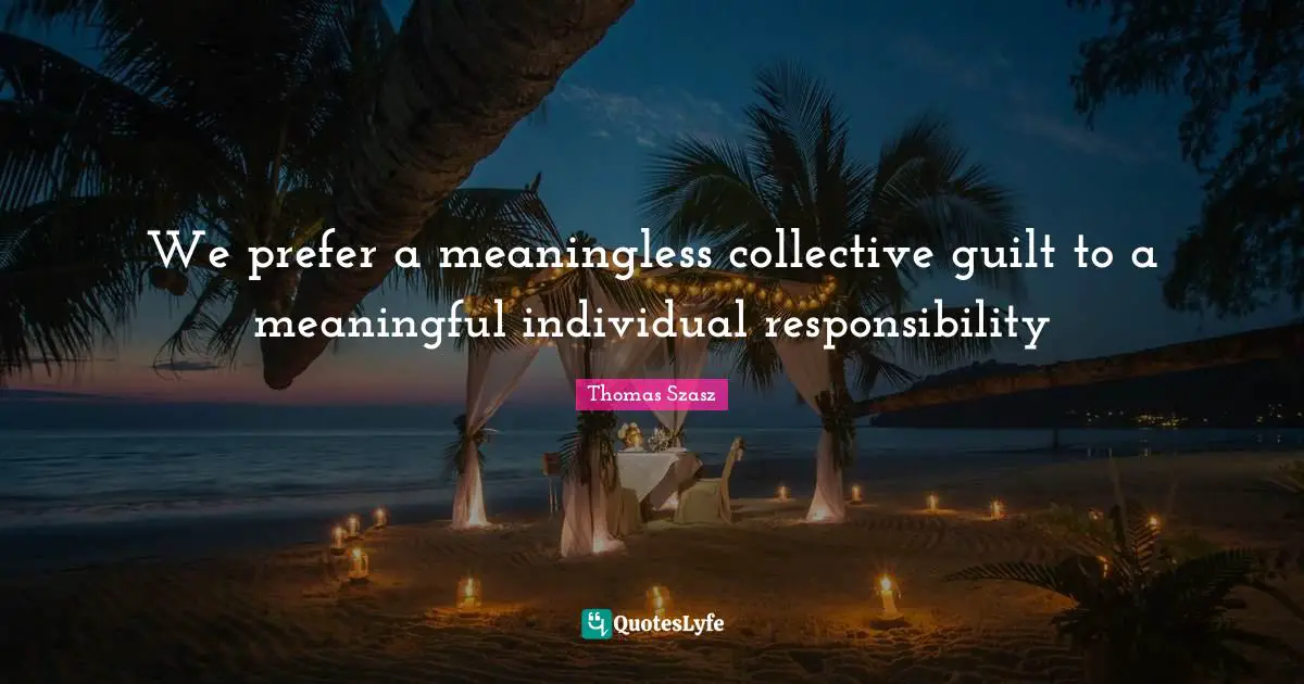 Meaningless Quotes: "We prefer a meaningless collective guilt to a meaningful individual responsibility"