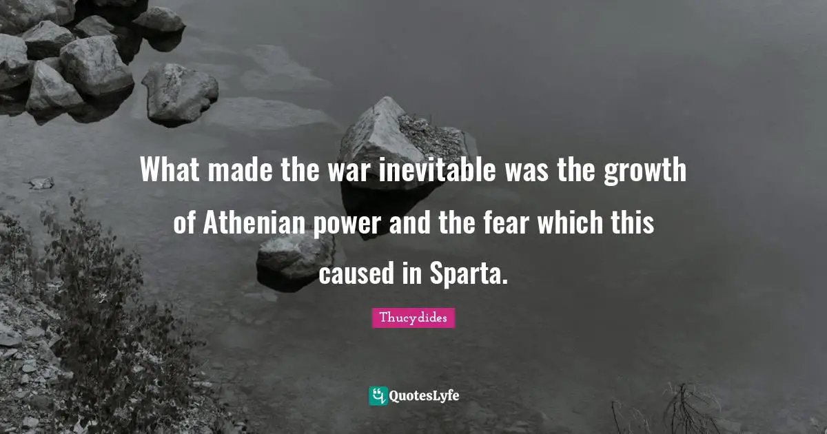 What made the war inevitable was the growth of Athenian power and the fear which this caused in Sparta.