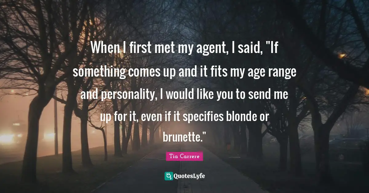 When I first met my agent, I said, "If something comes up and it fits my age range and personality, I would like you to send me up for it, even if it specifies blonde or brunette."