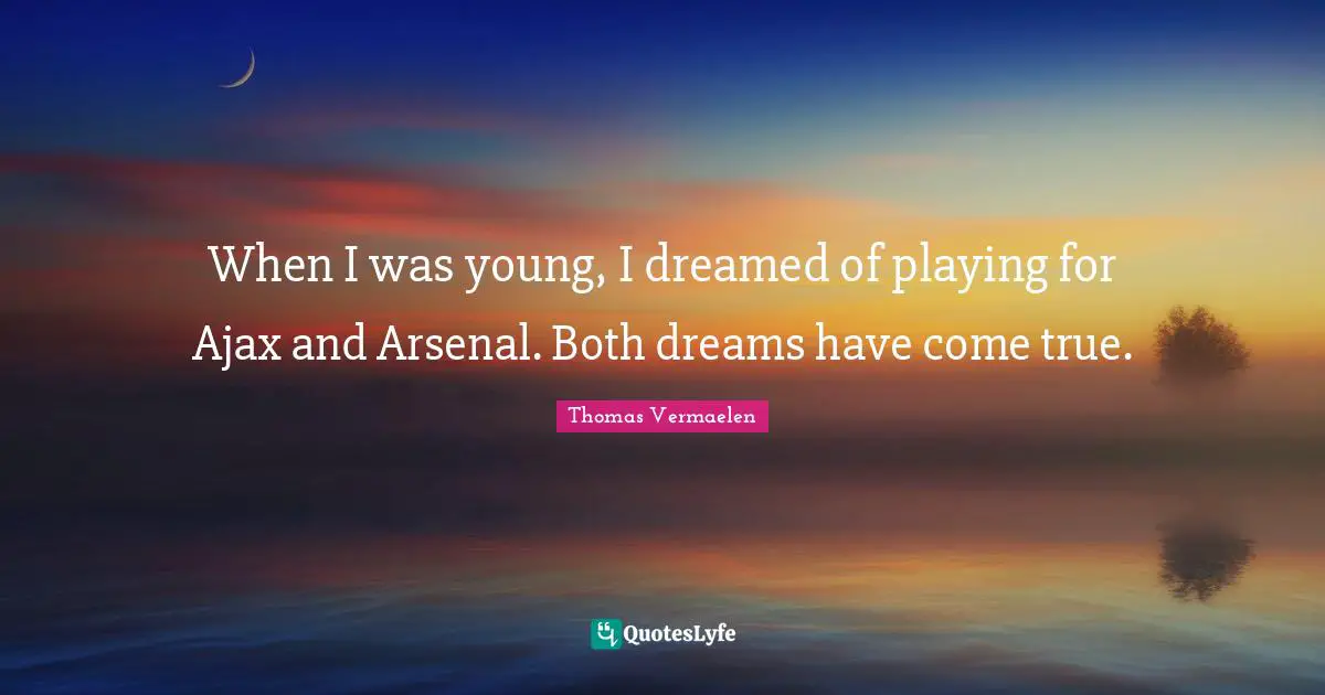 When I was young, I dreamed of playing for Ajax and Arsenal. Both dreams have come true.