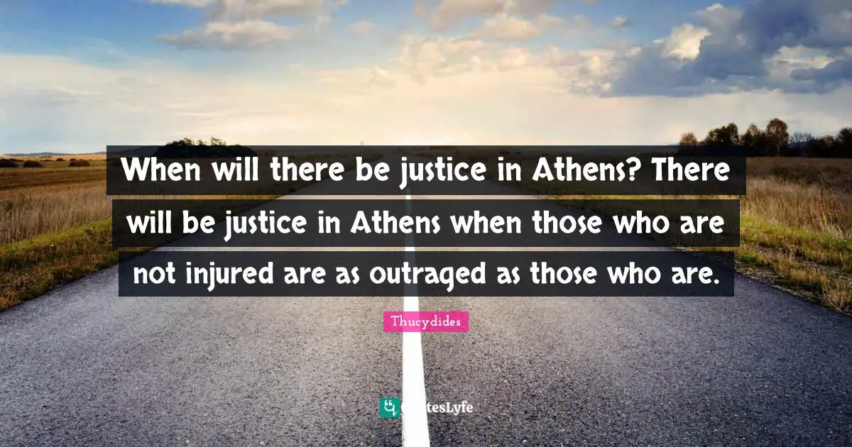 When will there be justice in Athens? There will be justice in Athens when those who are not injured are as outraged as those who are.