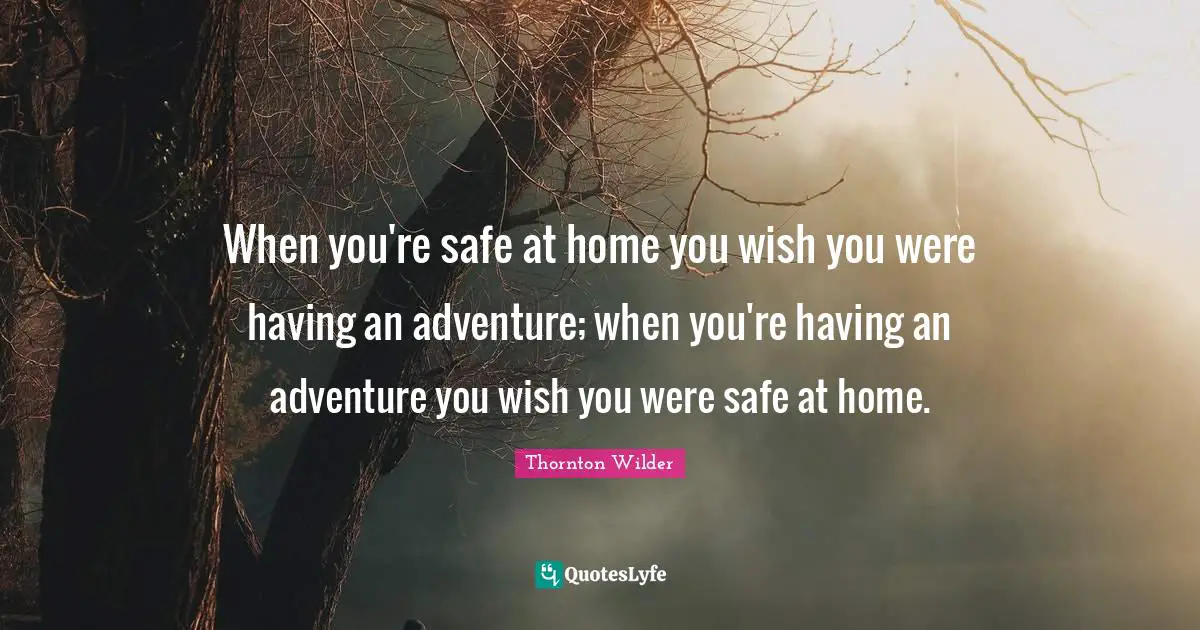 Wish You Quotes: "When you're safe at home you wish you were having an adventure; when you're having an adventure you wish you were safe at home."