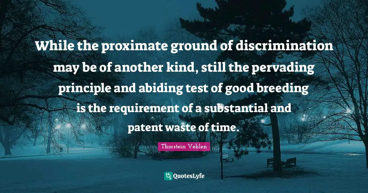 Abiding Quotes: "While the proximate ground of discrimination may be of another kind, still the pervading principle and abiding test of good breeding is the requirement of a substantial and patent waste of time."