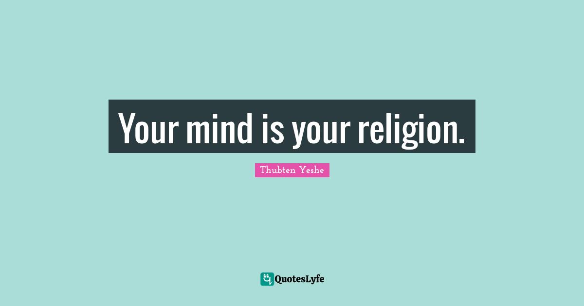 Your mind is your religion.