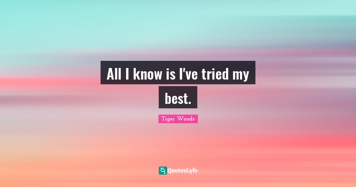 All I know is I've tried my best.