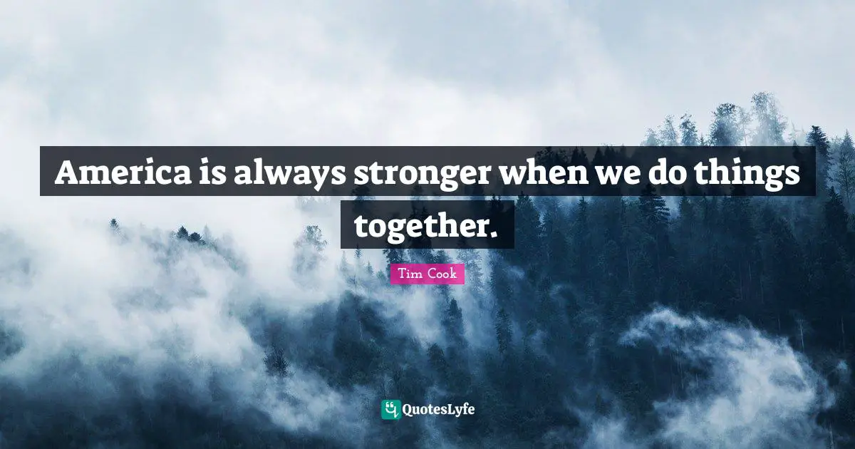 Tim Cook Quotes: "America is always stronger when we do things together."
