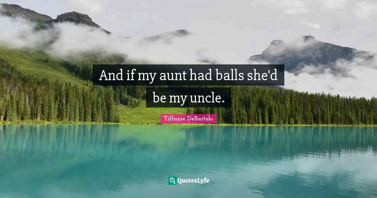 And if my aunt had balls she'd be my uncle.