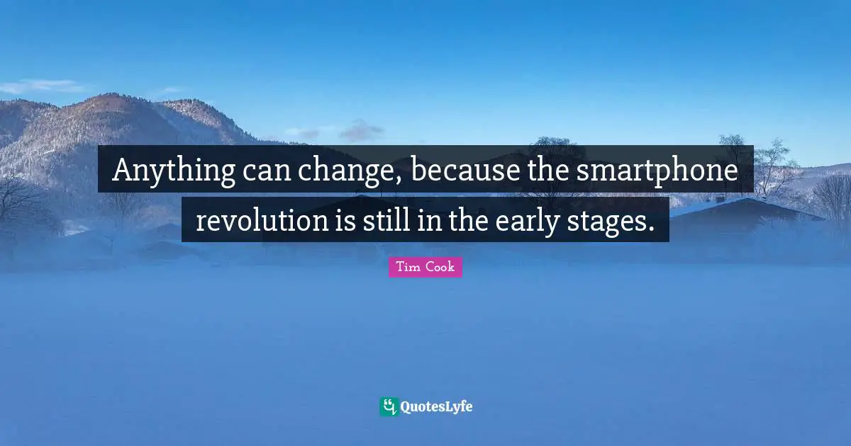 Tim Cook Quotes: "Anything can change, because the smartphone revolution is still in the early stages."