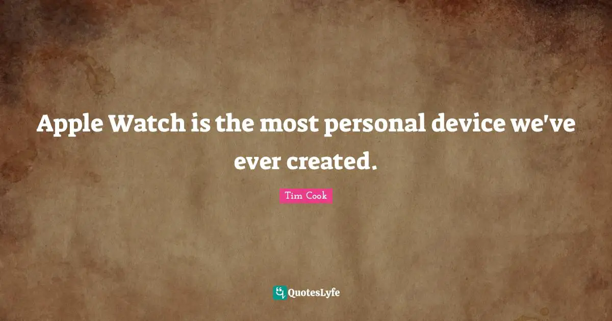 Tim Cook Quotes: "Apple Watch is the most personal device we've ever created."