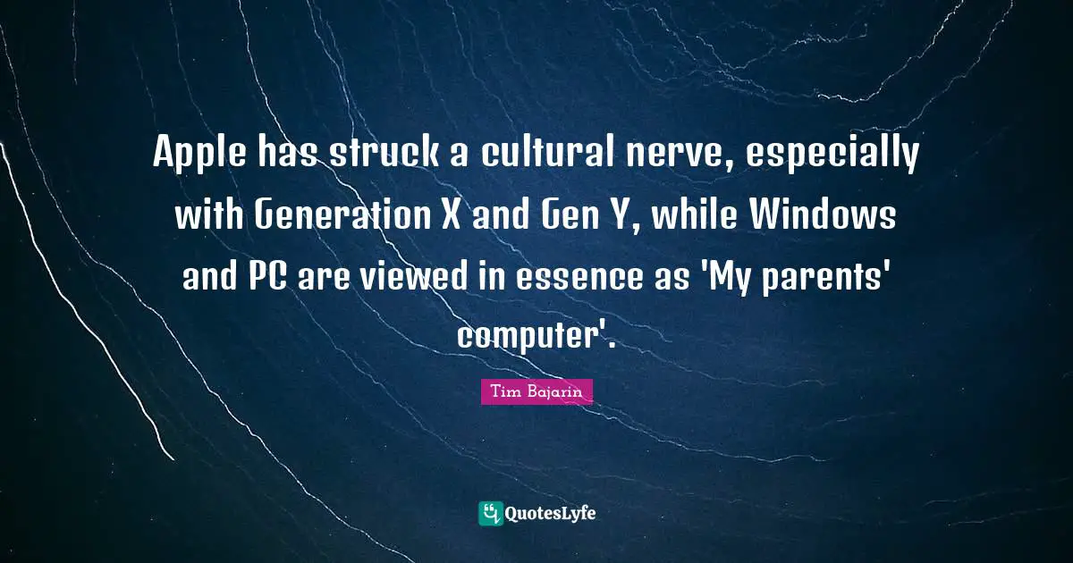 Apple has struck a cultural nerve, especially with Generation X and Gen Y, while Windows and PC are viewed in essence as 'My parents' computer'.