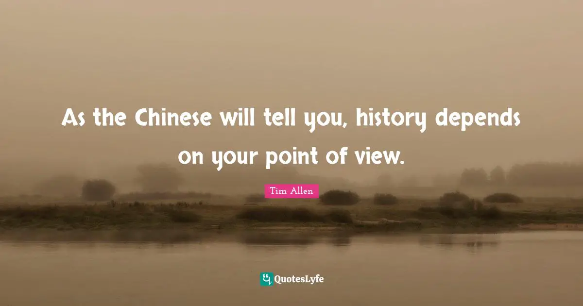 As the Chinese will tell you, history depends on your point of view.