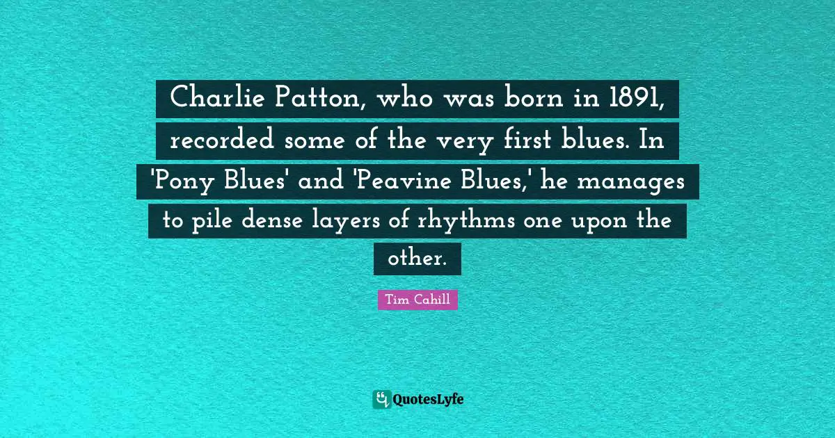 Charlie Patton, who was born in 1891, recorded some of the very first blues. In 'Pony Blues' and 'Peavine Blues,' he manages to pile dense layers of rhythms one upon the other.
