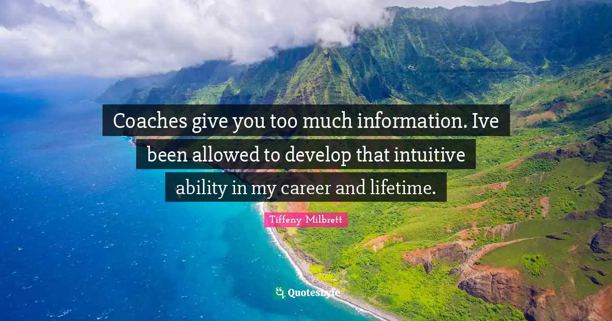 Coaches give you too much information. Ive been allowed to develop that intuitive ability in my career and lifetime.