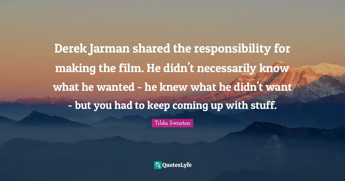 Derek Jarman shared the responsibility for making the film. He didn't necessarily know what he wanted - he knew what he didn't want - but you had to keep coming up with stuff.
