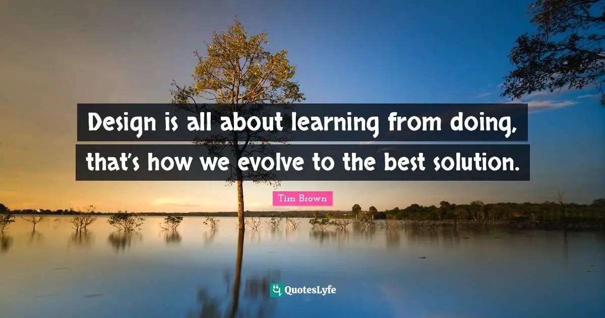 Evolve Quotes: "Design is all about learning from doing, that’s how we evolve to the best solution."