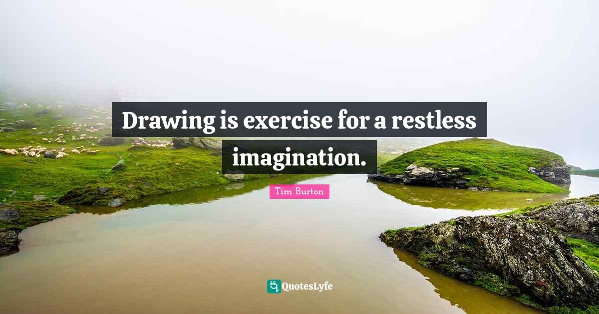 Drawing is exercise for a restless imagination.... Quote by Tim Burton