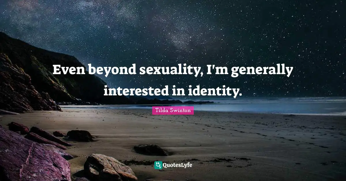 Even beyond sexuality, I'm generally interested in identity.