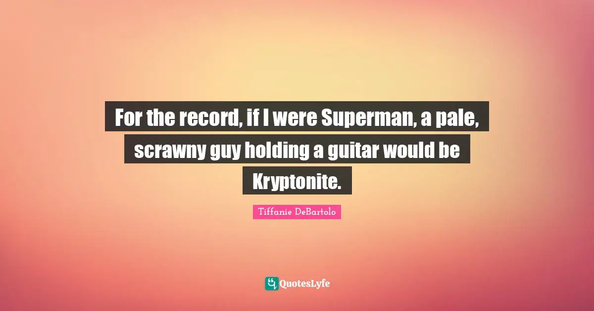 Tiffanie DeBartolo Quotes: "For the record, if I were Superman, a pale, scrawny guy holding a guitar would be Kryptonite."