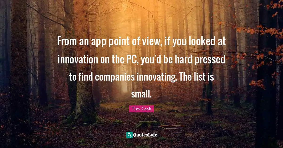 Tim Cook Quotes: "From an app point of view, if you looked at innovation on the PC, you'd be hard pressed to find companies innovating. The list is small."