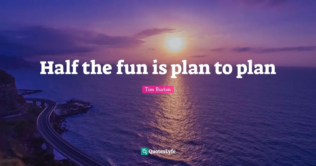 Half the fun is plan to plan