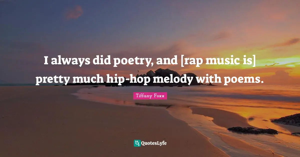 I always did poetry, and [rap music is] pretty much hip-hop melody with poems.