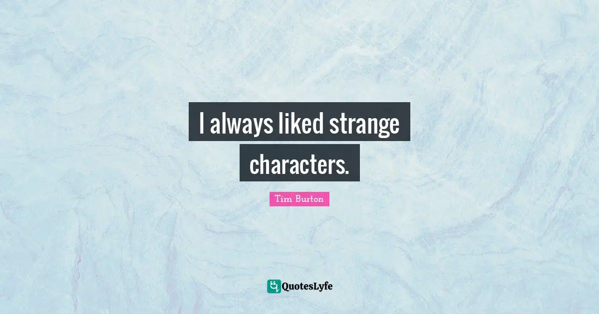 I always liked strange characters.