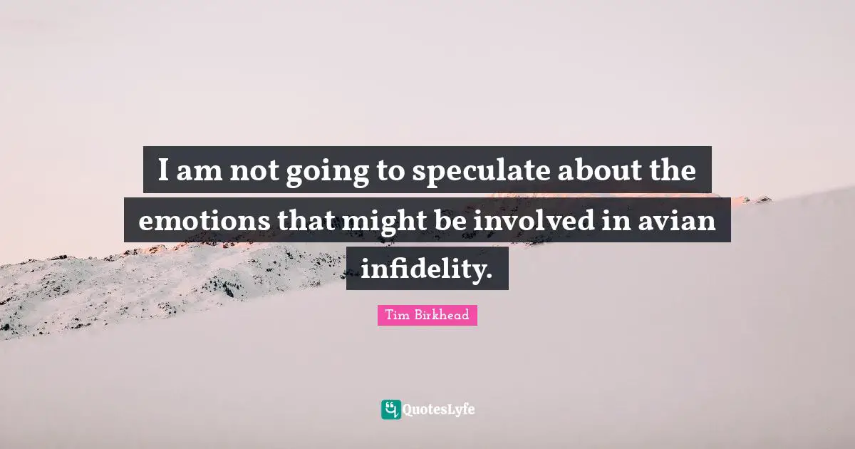 I am not going to speculate about the emotions that might be involved in avian infidelity.