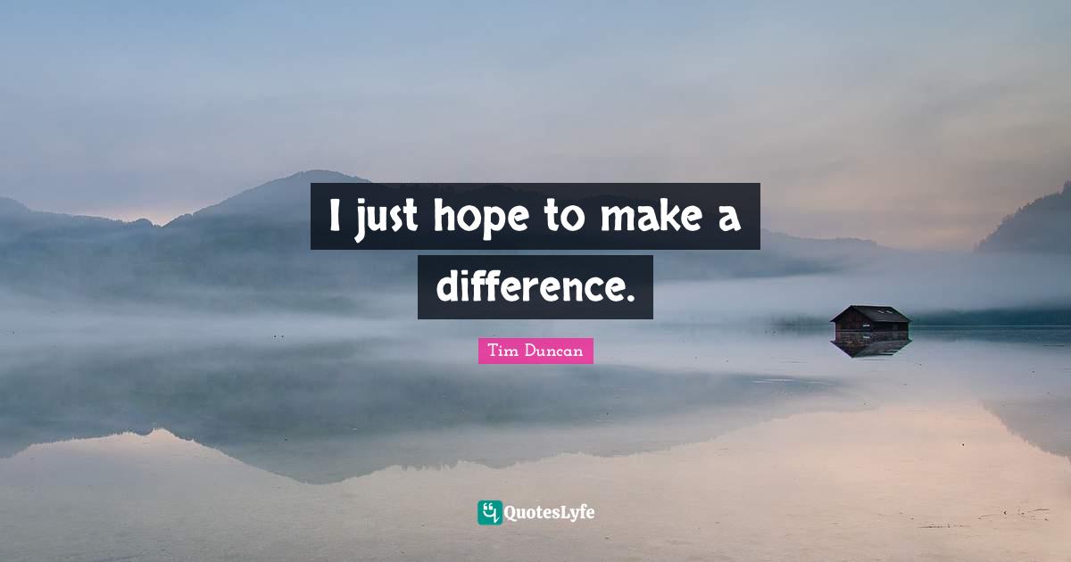 Tim Duncan Quotes: "I just hope to make a difference."