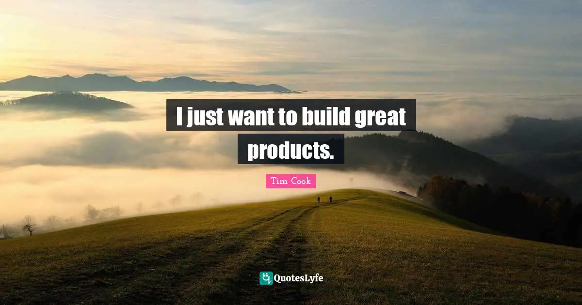 Tim Cook Quotes: "I just want to build great products."