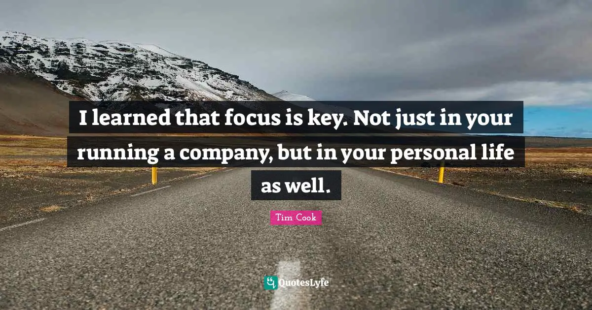 Tim Cook Quotes: "I learned that focus is key. Not just in your running a company, but in your personal life as well."