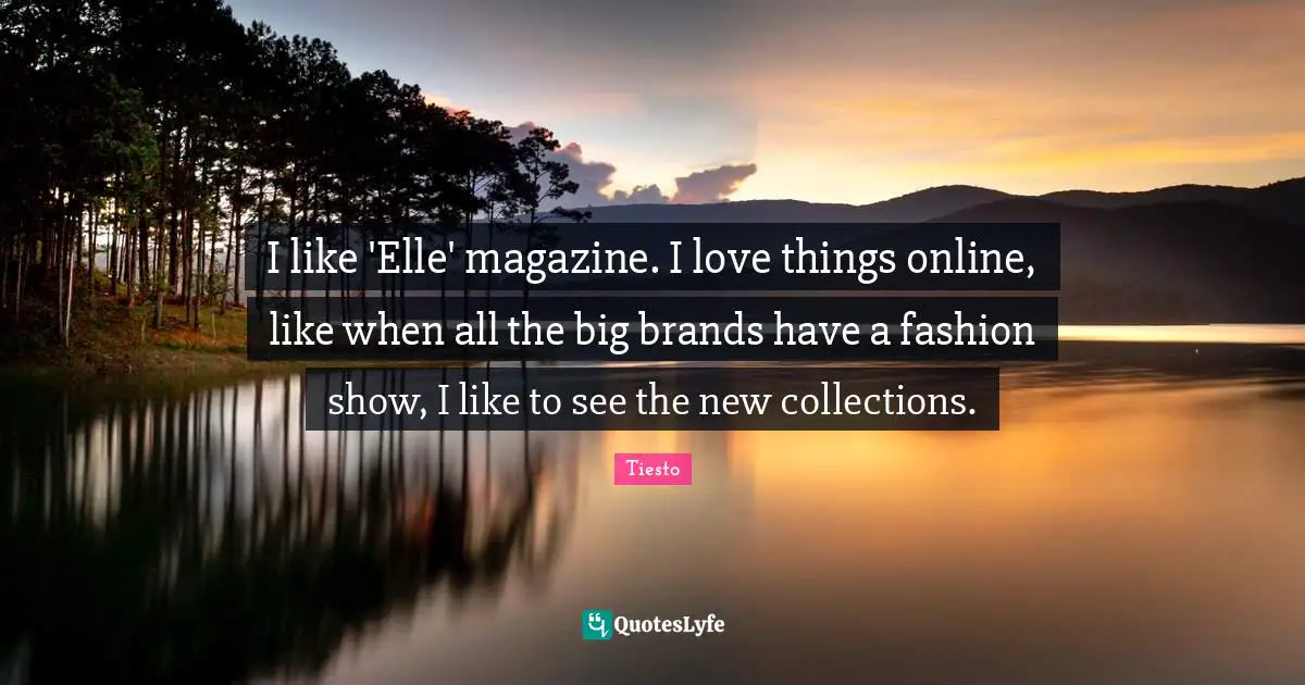 I Love Fashion Quotes: "I like 'Elle' magazine. I love things online, like when all the big brands have a fashion show, I like to see the new collections."