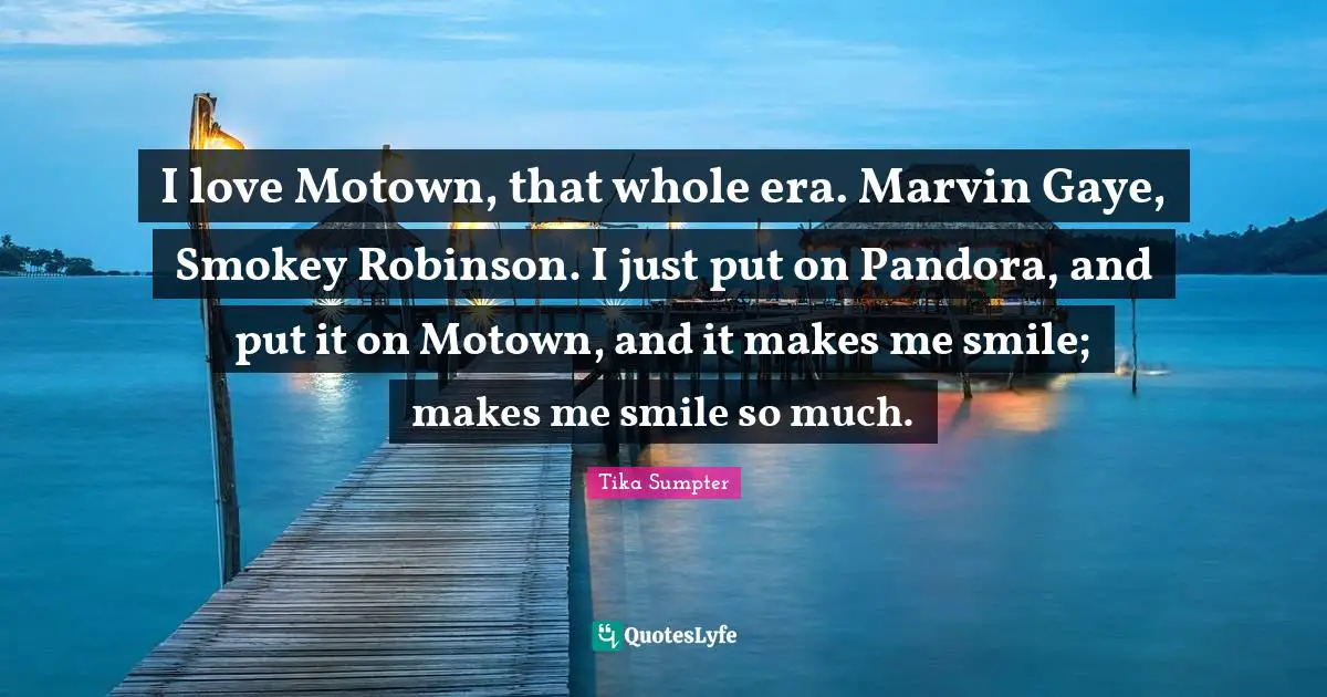 Make Me Smile Quotes: "I love Motown, that whole era. Marvin Gaye, Smokey Robinson. I just put on Pandora, and put it on Motown, and it makes me smile; makes me smile so much."