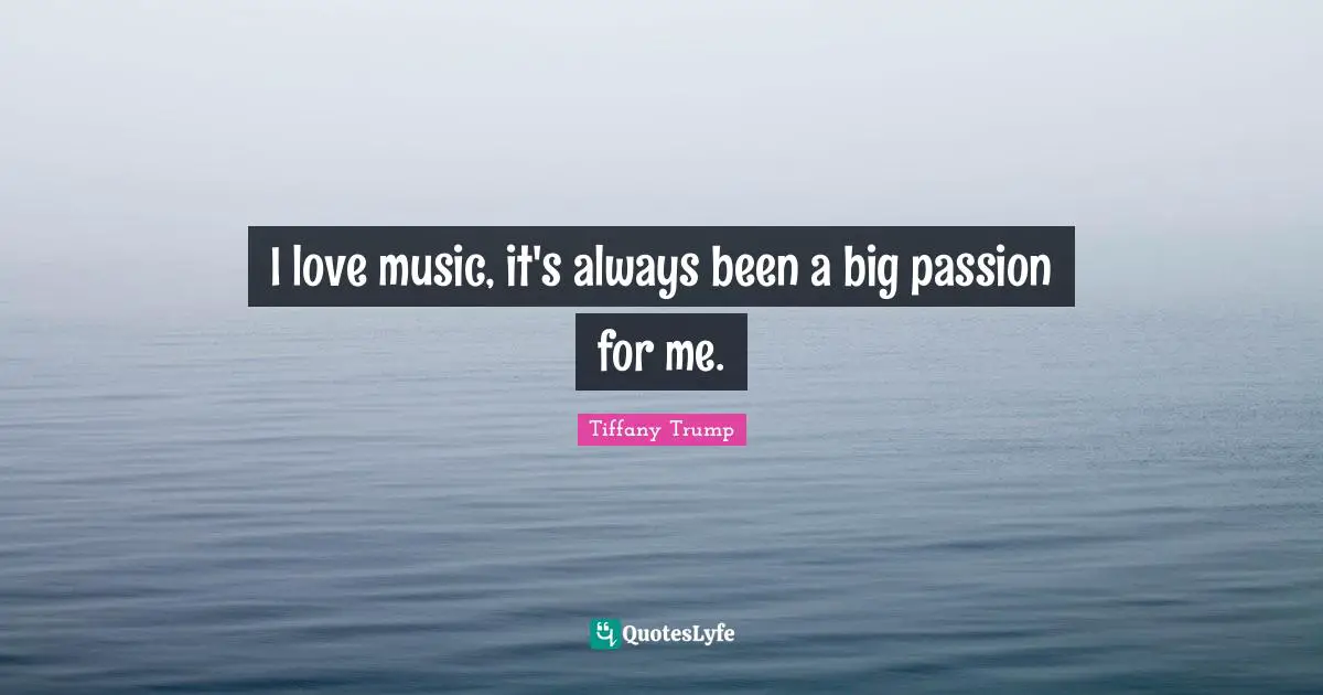 I love music, it's always been a big passion for me.