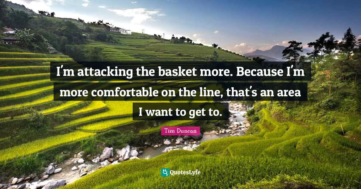 Tim Duncan Quotes: "I'm attacking the basket more. Because I'm more comfortable on the line, that's an area I want to get to."