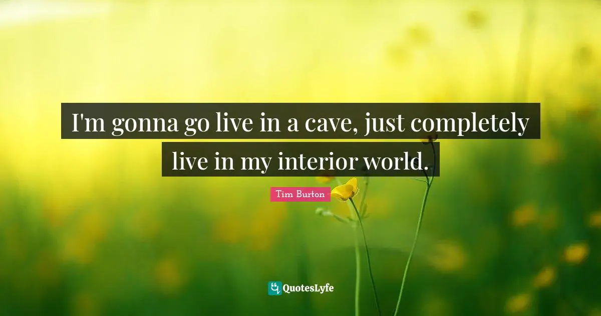 Caves Quotes: "I'm gonna go live in a cave, just completely live in my interior world."
