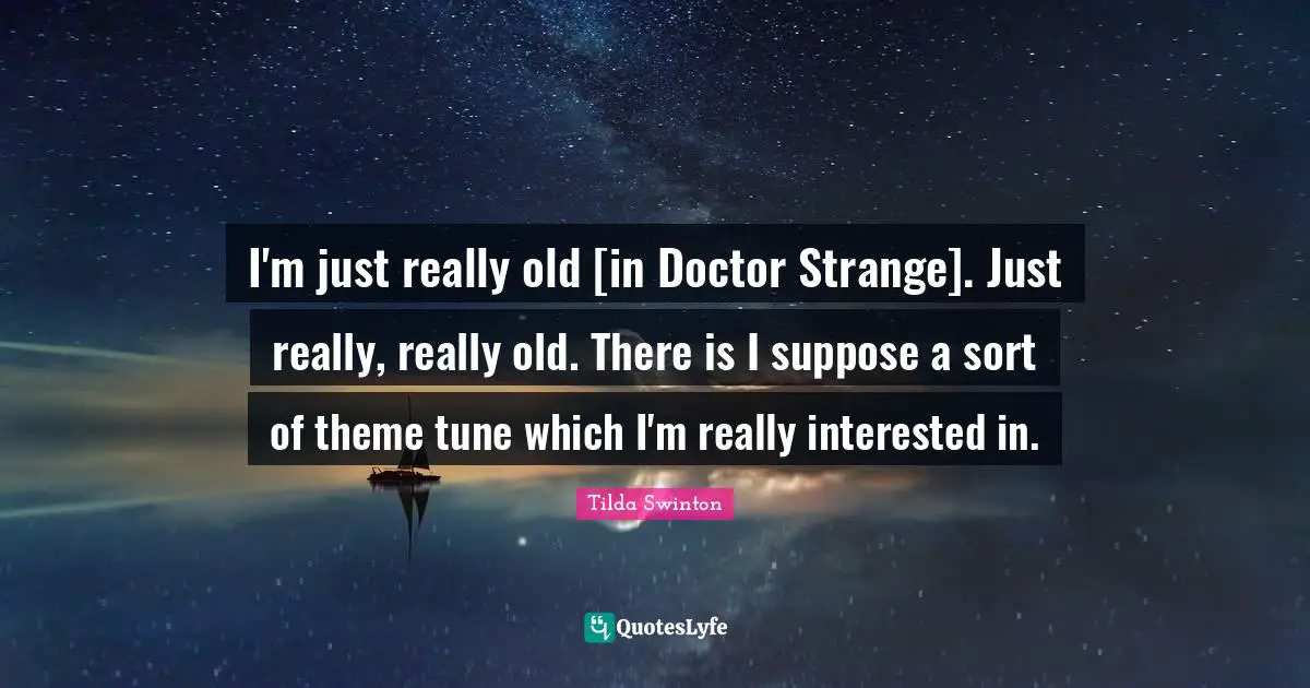 I'm just really old [in Doctor Strange]. Just really, really old. There is I suppose a sort of theme tune which I'm really interested in.