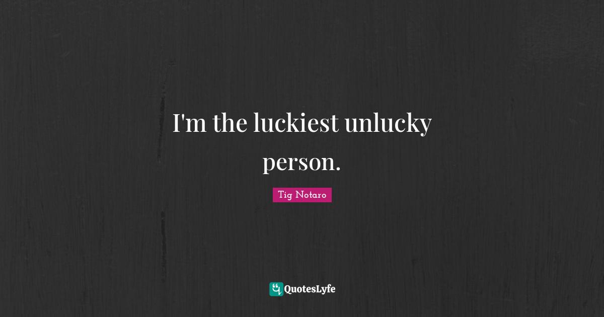 I'm the luckiest unlucky person.