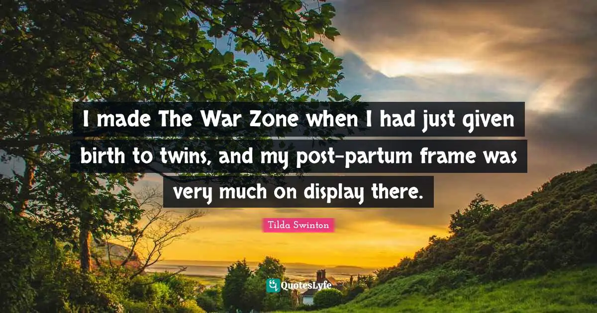I made The War Zone when I had just given birth to twins, and my post-partum frame was very much on display there.