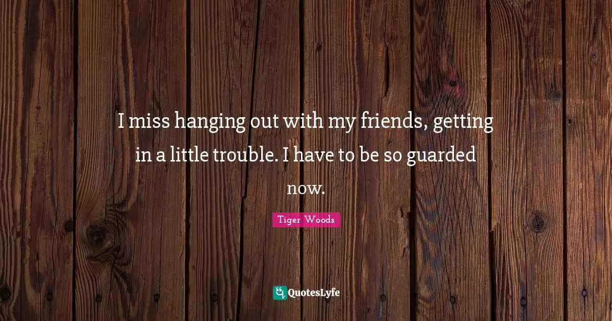 Guarded Quotes: "I miss hanging out with my friends, getting in a little trouble. I have to be so guarded now."