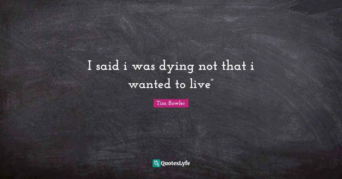 I said i was dying not that i wanted to live”