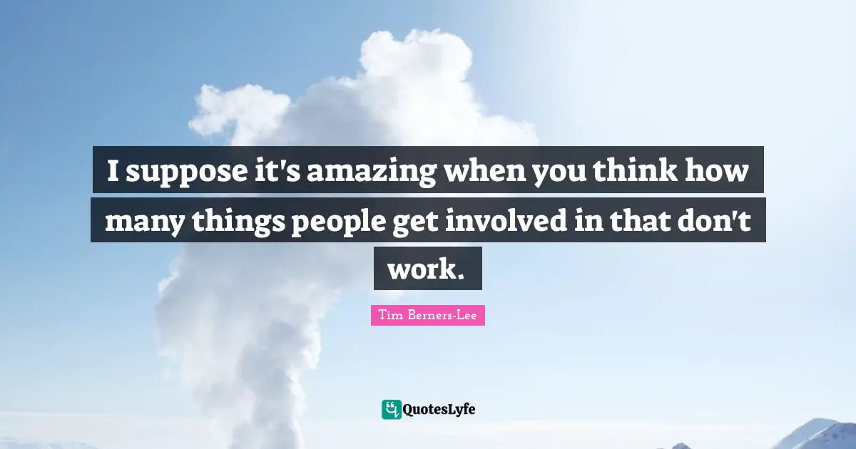 I suppose it's amazing when you think how many things people get involved in that don't work.