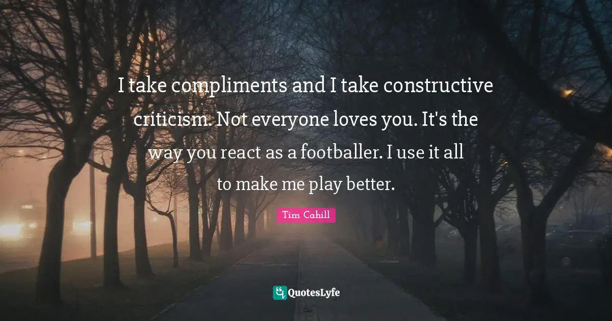 Constructive Criticism Quotes: "I take compliments and I take constructive criticism. Not everyone loves you. It's the way you react as a footballer. I use it all to make me play better."