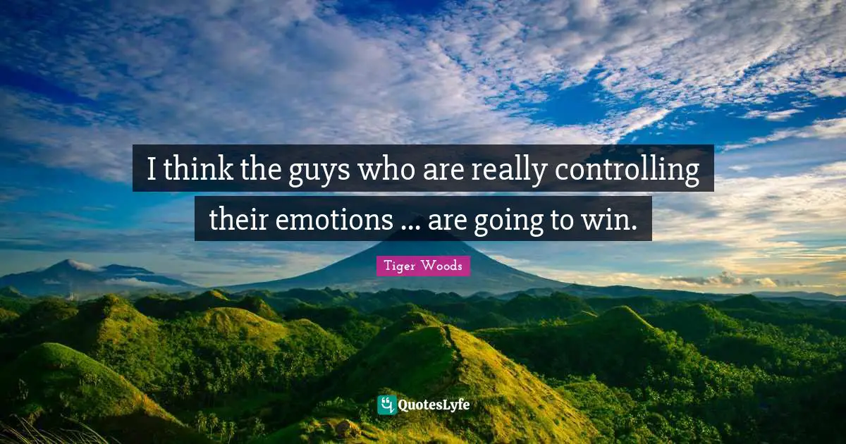 I think the guys who are really controlling their emotions ... are going to win.