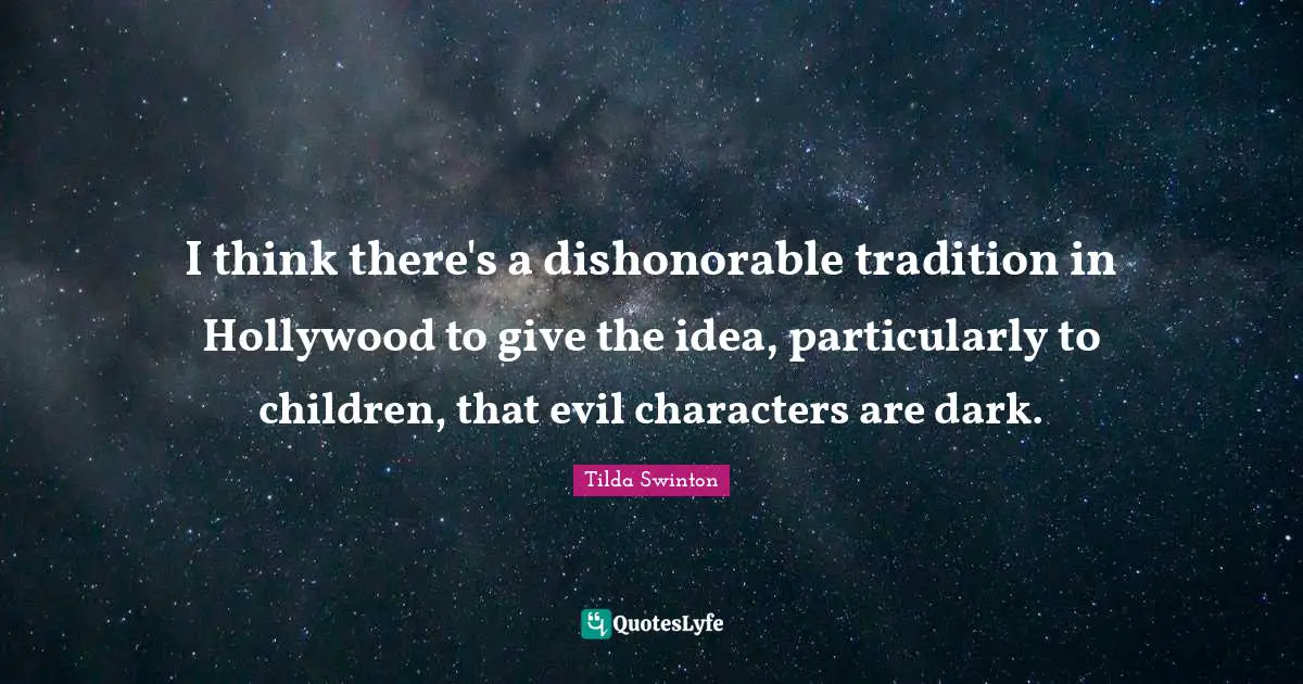 I think there's a dishonorable tradition in Hollywood to give the idea, particularly to children, that evil characters are dark.