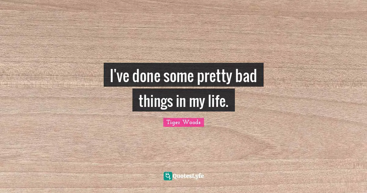 I've done some pretty bad things in my life.