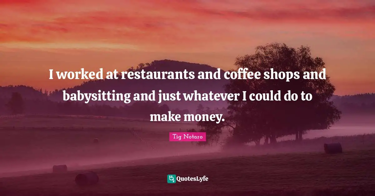 Babysitting Quotes: "I worked at restaurants and coffee shops and babysitting and just whatever I could do to make money."