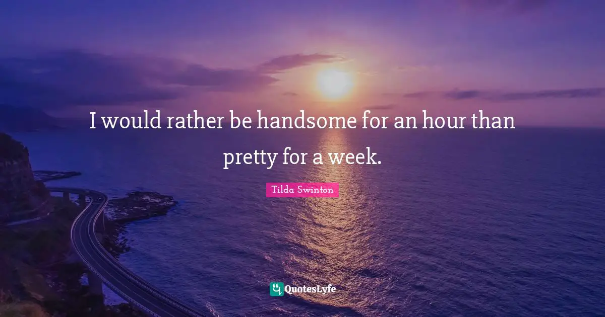 Feminist Quotes: "I would rather be handsome for an hour than pretty for a week."