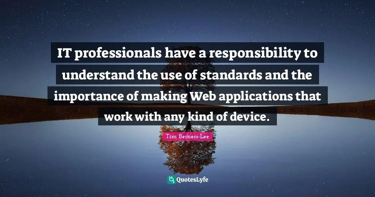 IT professionals have a responsibility to understand the use of standards and the importance of making Web applications that work with any kind of device.