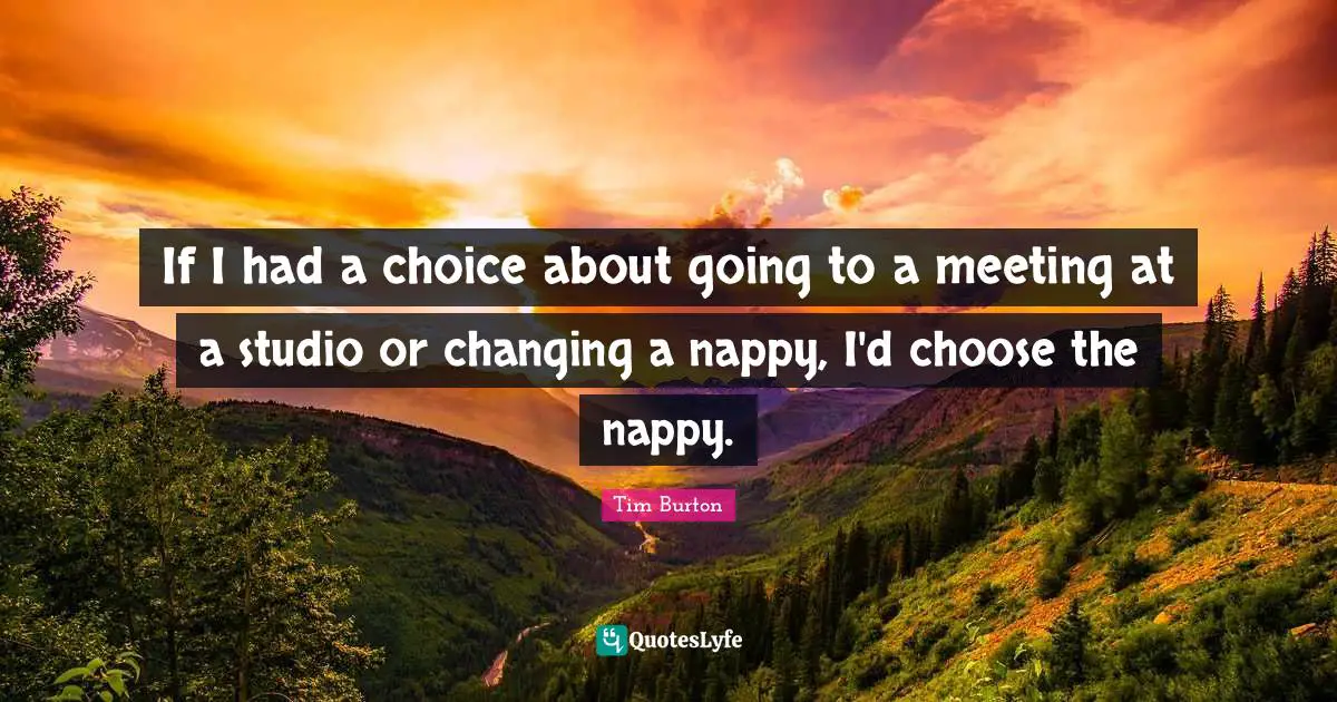 Meetings Quotes: "If I had a choice about going to a meeting at a studio or changing a nappy, I'd choose the nappy."