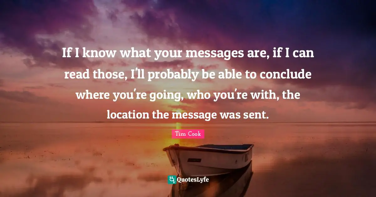 If I know what your messages are, if I can read those, I'll probably be able to conclude where you're going, who you're with, the location the message was sent.